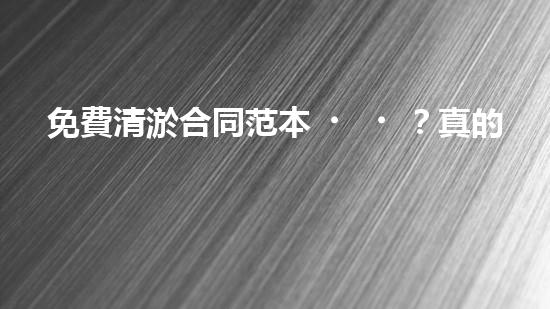免費清淤合同范本？真的假的！